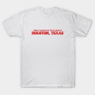 There's a warrant out for my arrest in Houston, Texas T-Shirt